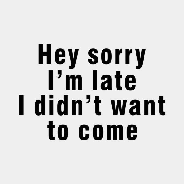 Sorry I’m late, I didn’t want to come – T-shirt