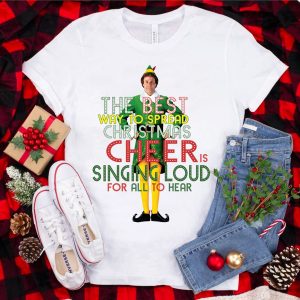 The Best Way To Spread Christmas Cheer Is Singing Loud For All Hear ELF T Shirt