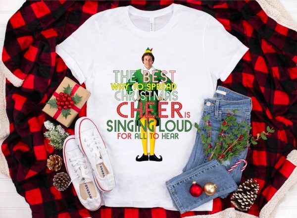 The Best Way To Spread Christmas Cheer Is Singing Loud For All Hear ELF T Shirt