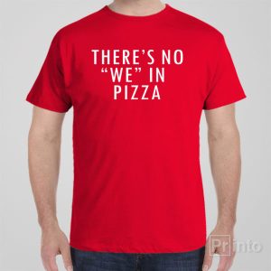 There is no WE in pizza – T-shirt
