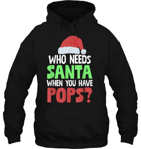 Who Needs Santa When You Have Pops Funny Christmas Hoodie Tee