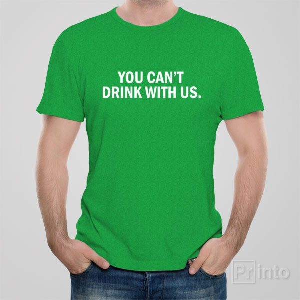 You can’t drink with us