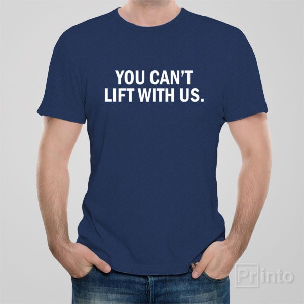 You can’t lift with us