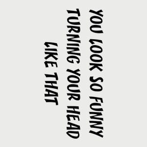 You look so funny turning your head like that T shirt 2