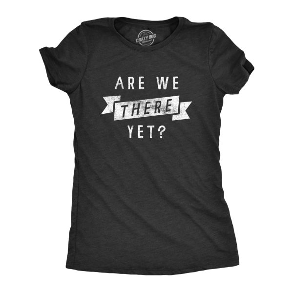 Womens Are We There Yet T Shirt Funny Sarcastic Vacation Road Trip Novelty Tee For Ladies