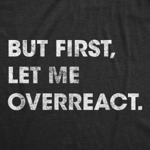 Womens But First Let Me Overreact Tshirt Funny Reaction Freak Out Graphic Novelty Tee 4