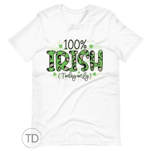 100% Irish Today Only – Funny St. Patrick&rsquo;s Day Shirt