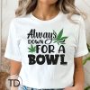 Always Down For A Bowl – Cute Weed Graphic Tee Shirt