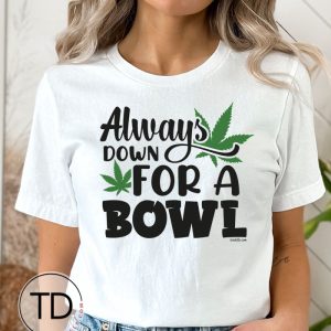 Always Down For A Bowl – Cute Weed Graphic Tee Shirt