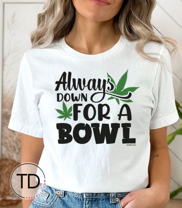 Always Down For A Bowl – Cute Weed Graphic Tee Shirt