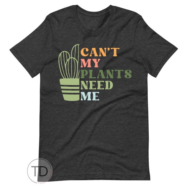 Can’t, My Plants Need Me – Plant Shirt