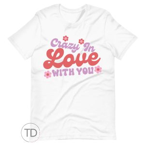 Crazy In Love With You – Valentine T Shirt