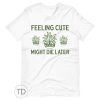 Feeling Cute Might Die Later – Plant Shirt