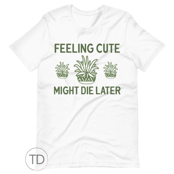 Feeling Cute Might Die Later – Plant Shirt