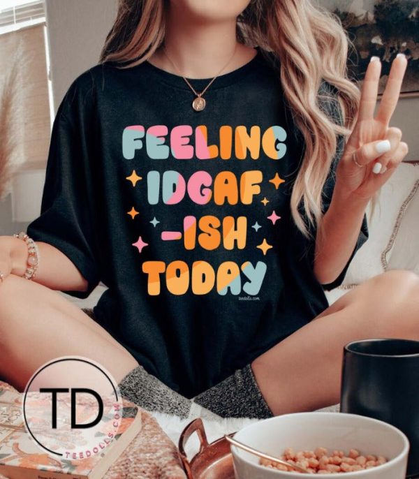 Feeling IDGAF-ish Today – Funny Tee Shirt
