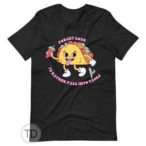 Forget Love I’d Rather Fall Into Tacos – Funny Valentine’s Day Shirt