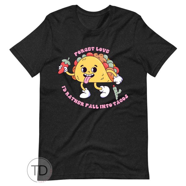 Forget Love I’d Rather Fall Into Tacos – Funny Valentine’s Day Shirt