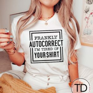 Frankly Autocorrect I’m Tired Of Your Shirt – Funny Graphic Tee Shirt