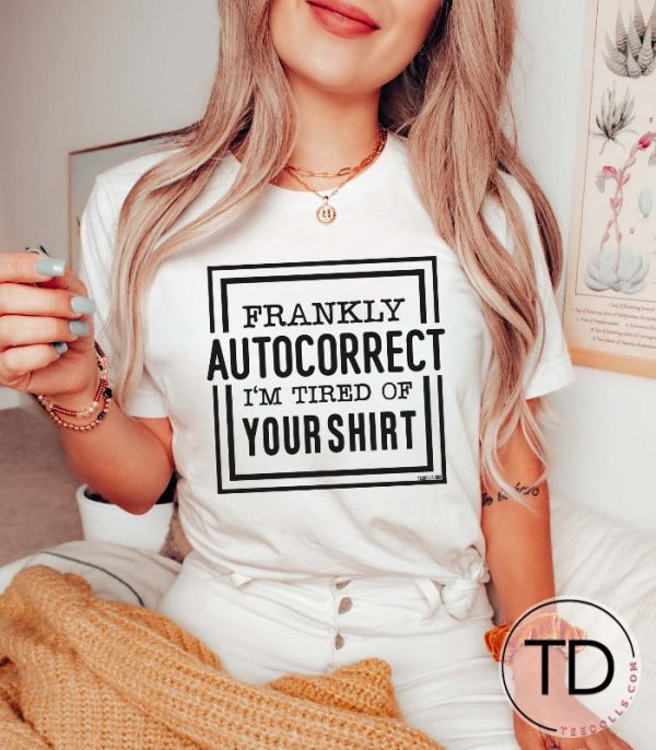 Frankly Autocorrect I’m Tired Of Your Shirt – Funny Graphic Tee Shirt