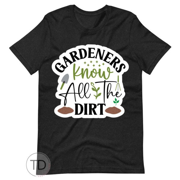 Gardeners Know All The Dirt – Funny Plant Shirt