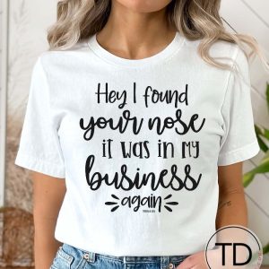 Hey I Found Your Nose It Was In My Business Again – Funny Quote T-Shirt
