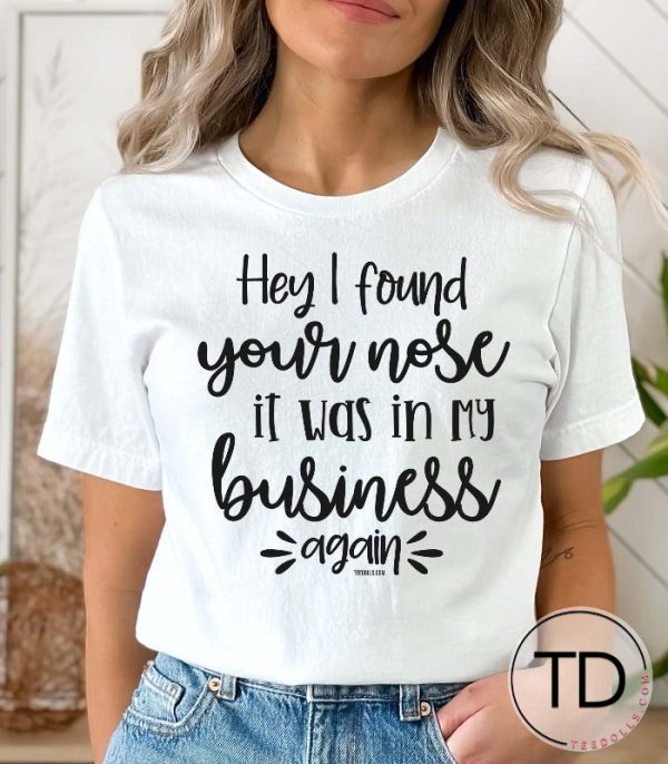 Hey I Found Your Nose It Was In My Business Again – Funny Quote T-Shirt