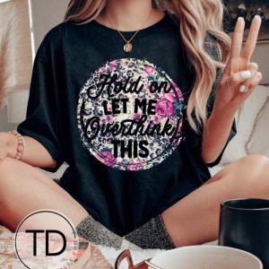 Hold On Let Me Overthink This – Funny Graphic Tee