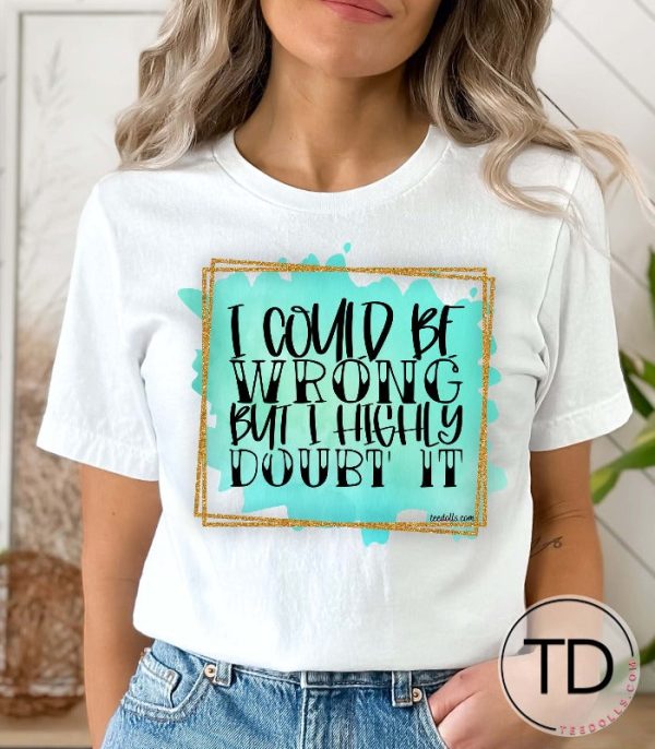 I Could Be Wrong But I Highly Doubt It – Cute Quote Tee Shirt