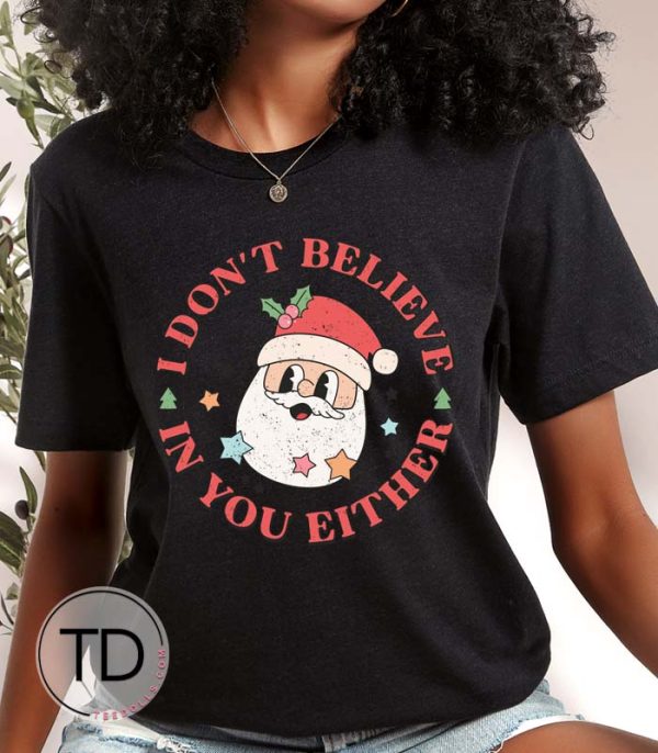 I Don’t Believe In You Either – Funny Christmas Shirt