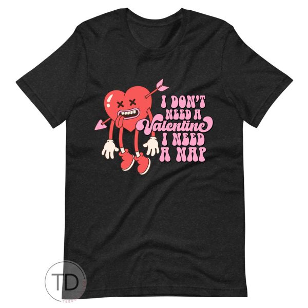 I Don’t Need A Valentine I Need A Nap – Funny Valentine’s Day Shirt
