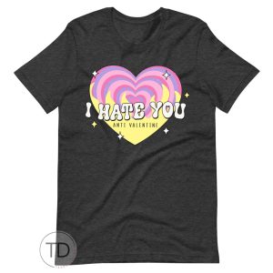 I Hate You – Anti Valentine’s Day Shirt
