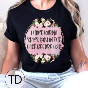 I Hope Karma Slaps You In The Face Before I Do – Funny Sarcastic Tees
