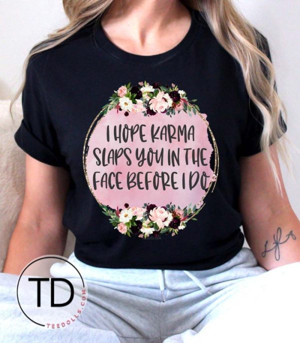 I Hope Karma Slaps You In The Face Before I Do – Funny Sarcastic Tees