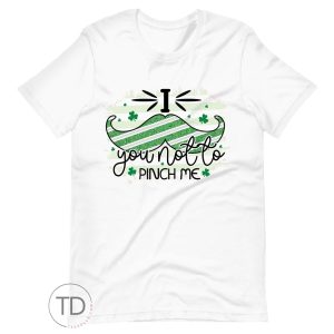I Mustache You Not To Pinch Me – St. Patrick’s Day Shirt