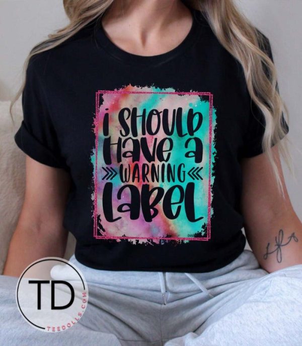 I Should Have A Warning Label – Funny Graphic Tee