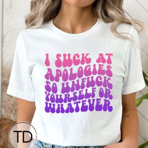 I Suck At Apologizing So Go Unf–k Yourself Or Whatever – Funny Women’s T-Shirt