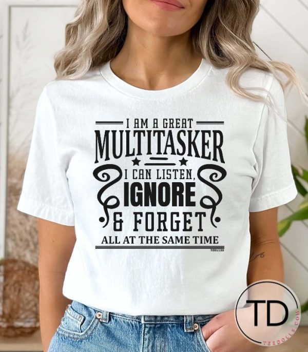 I’m A Great Multi-Tasker. I Can Listen, Ignore and Forget All At The Same Time – Funny T-Shirt