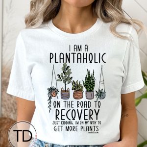 I’m A Plantaholic In Recovery… Just Kidding – Cute Plant Tee Shirt