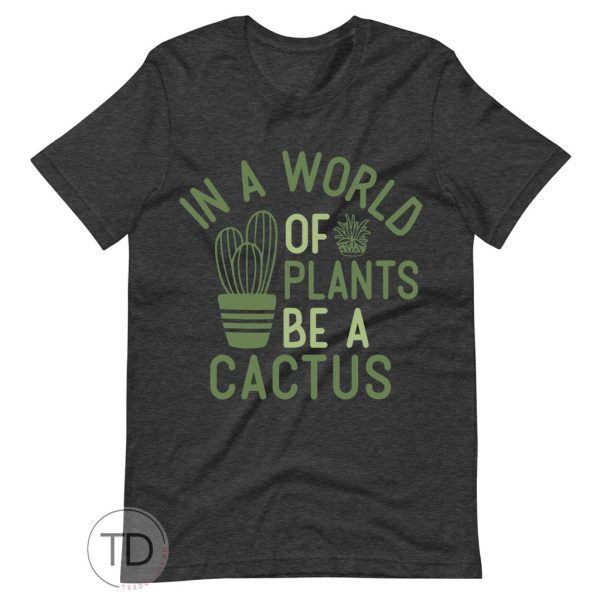 In A World Of Plants Be A Cactus – Plant Shirt