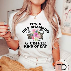 It’s A Dry Shampoo And Coffee Kind Of Day – Cute Graphic Tees