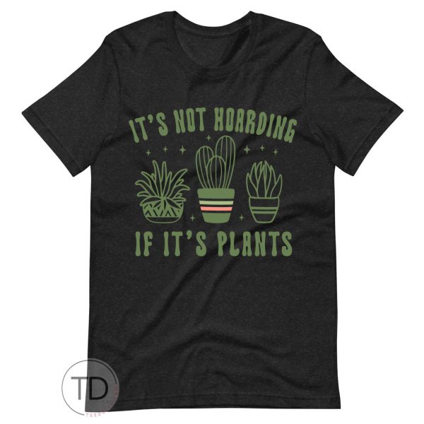 It’s Not Hoarding If It’s Plants – Cute Plant Shirt