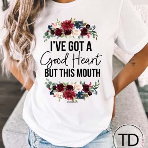 I’ve Got A Good Heart But This Mouth – Funny Tee Shirt