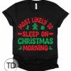 Most Likely To Sleep On Christmas Morning – Most Likely To Christmas Shirts – Unisex