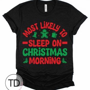 Most Likely To Sleep On Christmas Morning – Most Likely To Christmas Shirts – Unisex