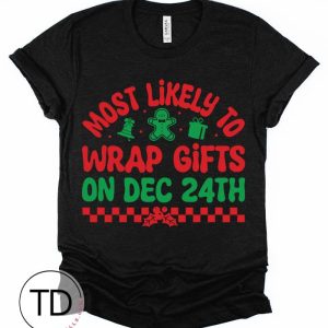 Most Likely To Wrap Gifts On Dec 24th – Most Likely To Christmas Shirts