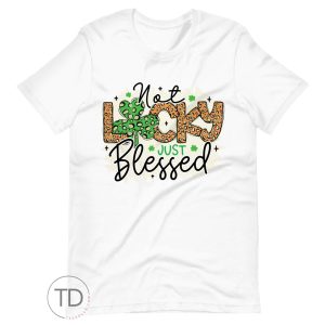 Not Lucky Just Blessed – Saint Patrick’s Day Shirt