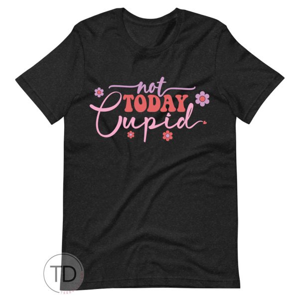 Not Today Cupid Flower – Valentine T Shirt