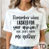 Remember When I Asked For Your Opinion Me Neither! – Funny Quote T-Shirt