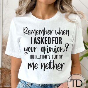 Remember When I Asked For Your Opinion Me Neither! – Funny Quote T-Shirt