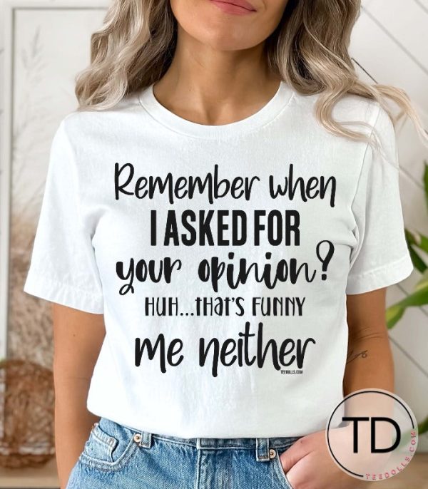 Remember When I Asked For Your Opinion Me Neither! – Funny Quote T-Shirt